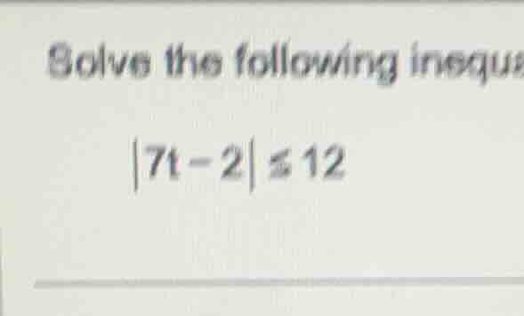 solve the following inequa\\(|7t - 2| \\leq 12\\)