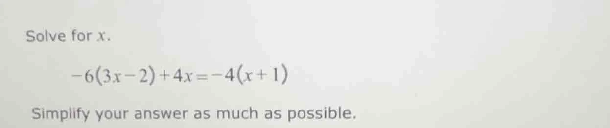 solve for x. -6(3x - 2) + 4x = -4(x + 1) simplify your answer as much a…