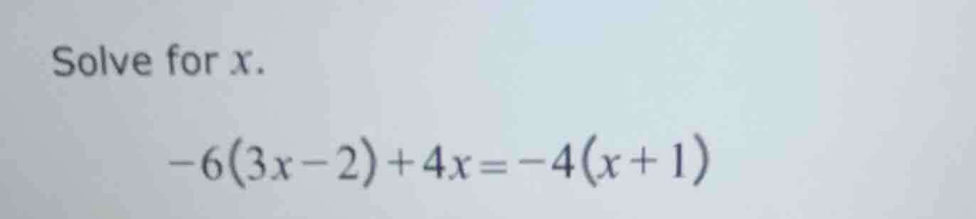 solve for x. -6(3x - 2) + 4x = -4(x + 1)