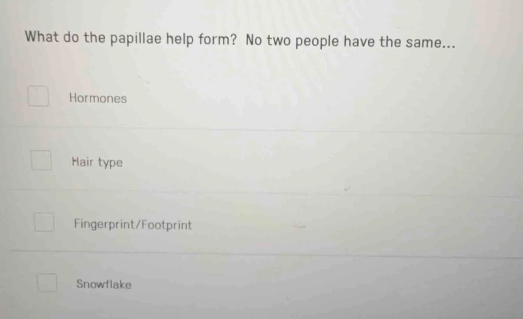 what do the papillae help form? no two people have the same... hormones…