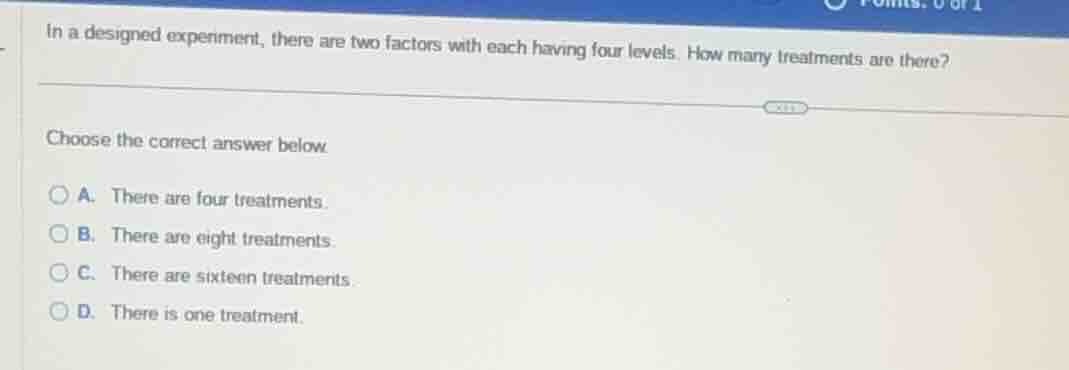 in a designed experiment, there are two factors with each having four l…