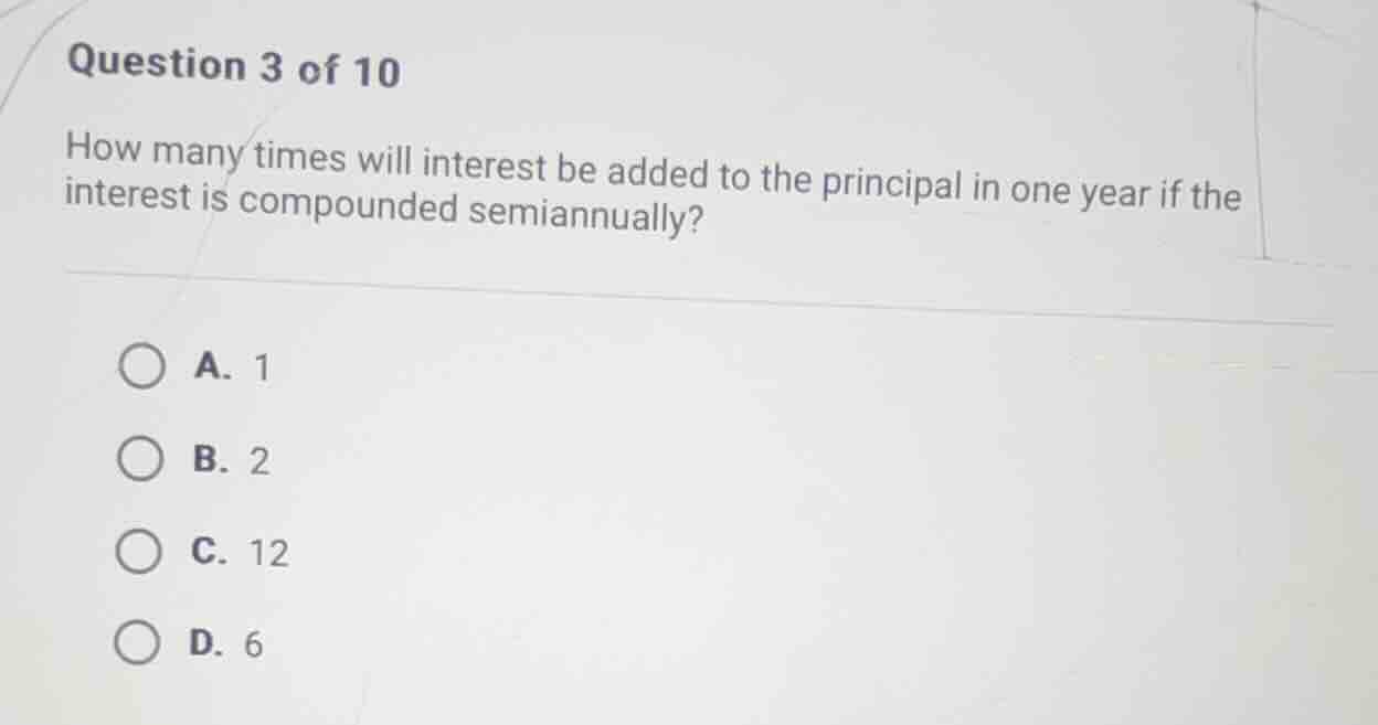 question 3 of 10 how many times will interest be added to the principal…