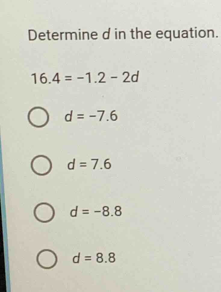 determine d in the equation. 16.4 = -1.2 - 2d \\( d = -7.6 \\) \\( d = …