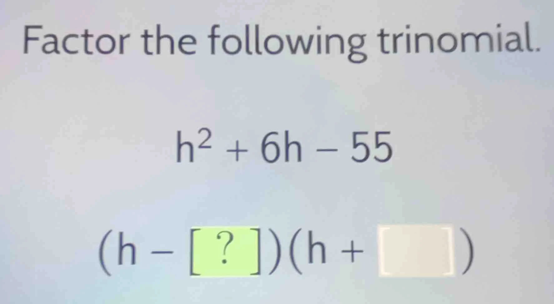 factor the following trinomial. $h^2 + 6h - 55$ $(h - ?)(h + \\square)$