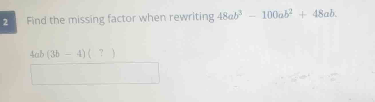 2 find the missing factor when rewriting $48ab^{3}-100ab^{2}+48ab$. $4a…