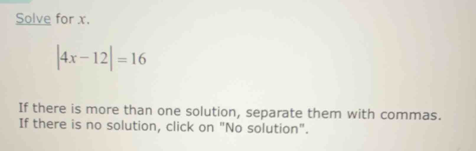 solve for x. |4x - 12| = 16 if there is more than one solution, separat…