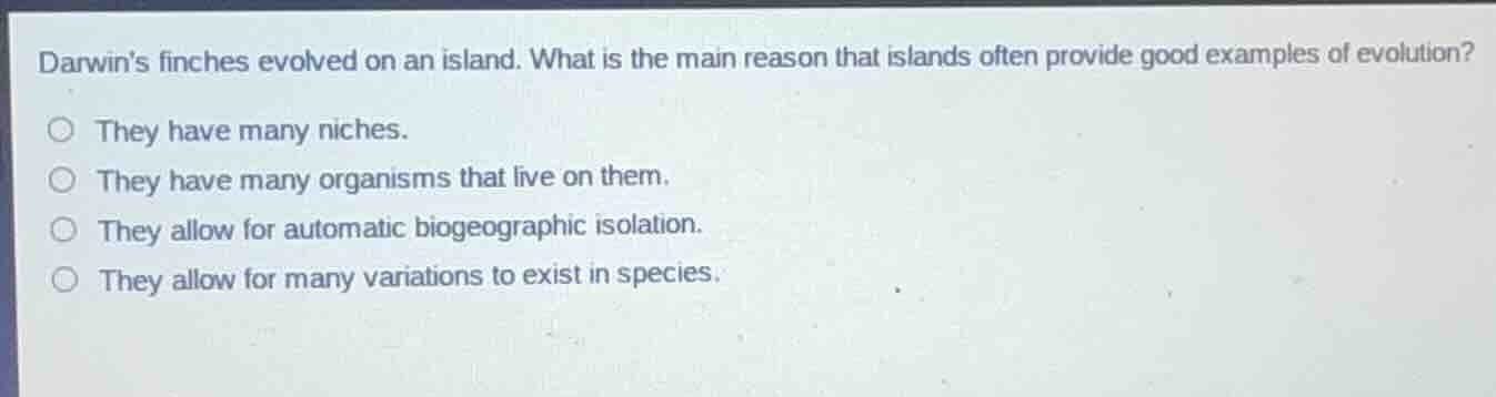 darwin’s finches evolved on an island. what is the main reason that isl…