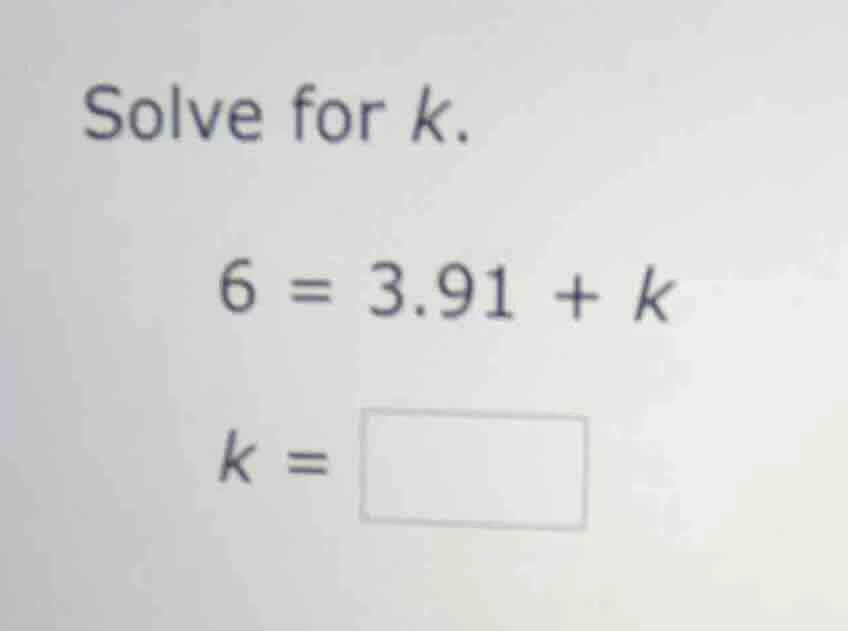 solve for k. 6 = 3.91 + k k = \\boxed{}