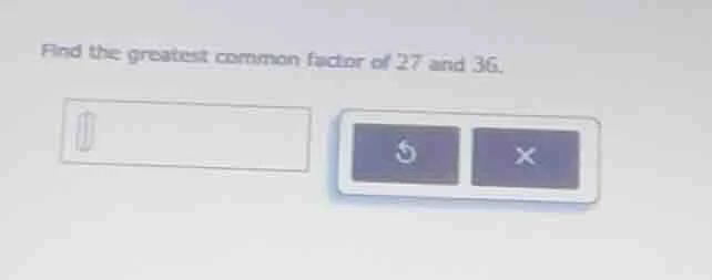 find the greatest common factor of 27 and 36.
