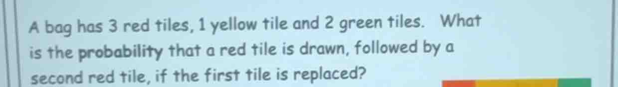 a bag has 3 red tiles, 1 yellow tile and 2 green tiles. what is the pro…