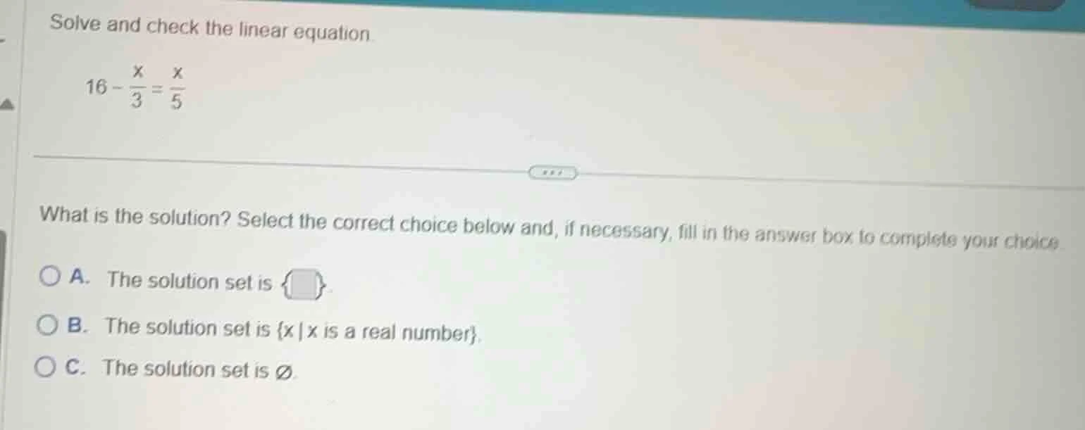 solve and check the linear equation. $16 - \\frac{x}{3} = \\frac{x}{5}$…