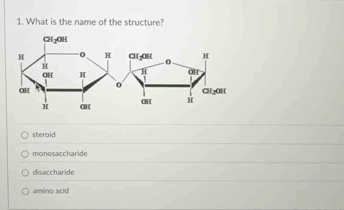 1. what is the name of the structure? options: steroid, monosaccharide,…