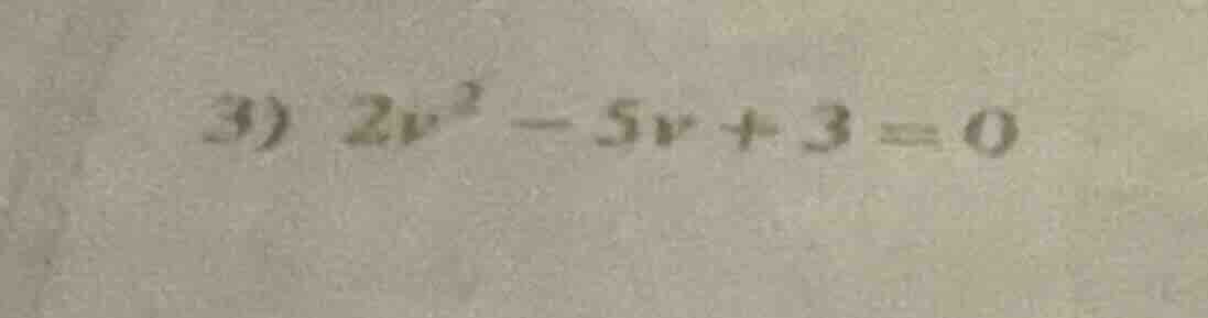 3) $2v^2 - 5v + 3 = 0$