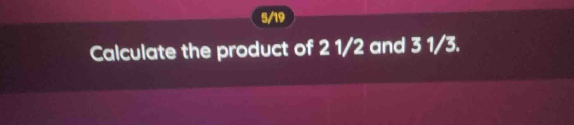 calculate the product of 2 1/2 and 3 1/3.