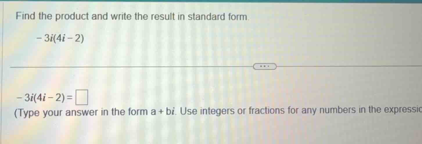 find the product and write the result in standard form. - 3i(4i - 2) - …