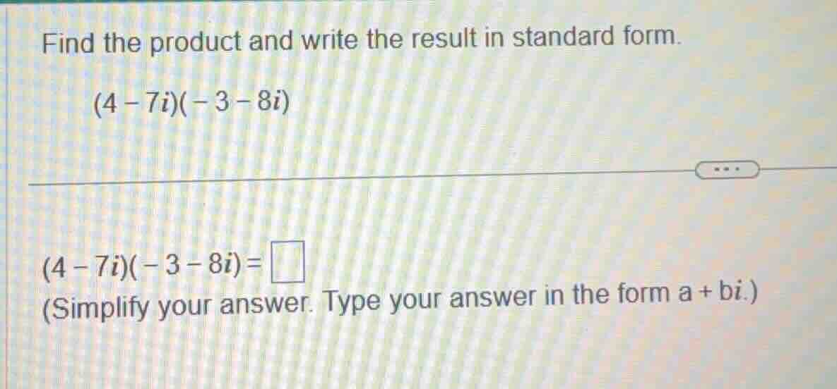 find the product and write the result in standard form. (4 - 7i)(-3 - 8…