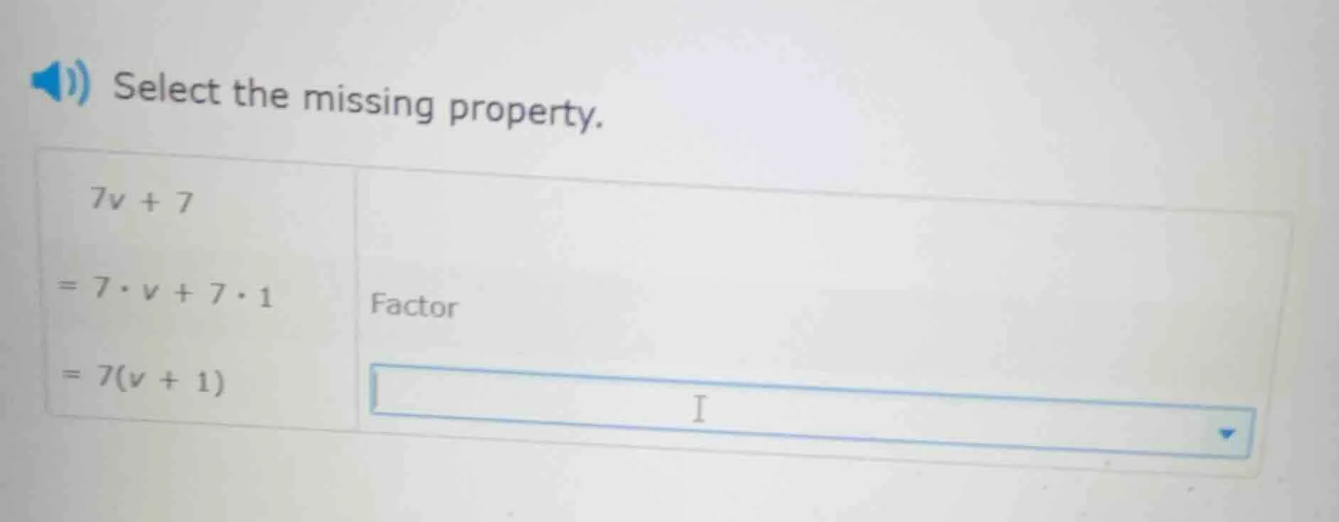 select the missing property. $7v + 7$ $= 7\\cdot v + 7\\cdot 1$ factor …