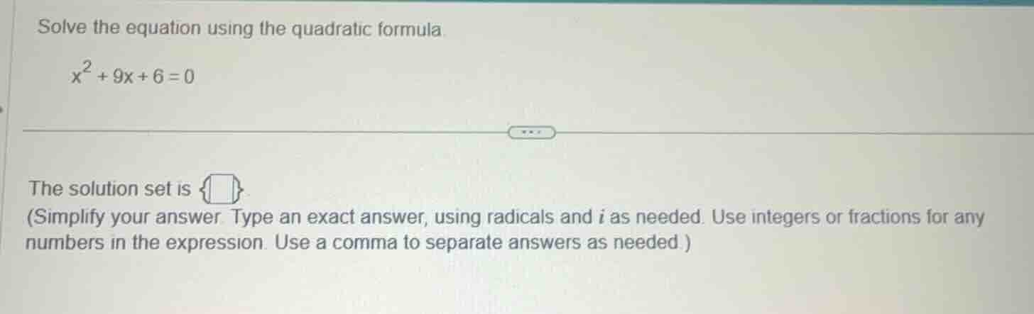 solve the equation using the quadratic formula $x^2 + 9x + 6 = 0$ the s…