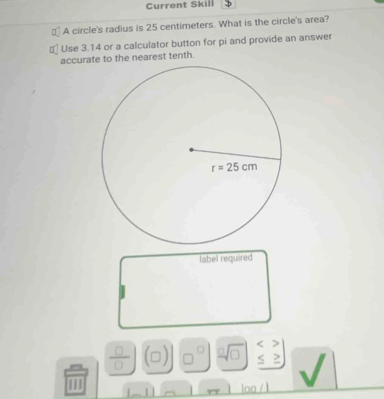 a circles radius is 25 centimeters. what is the circles area? use 3.14 …