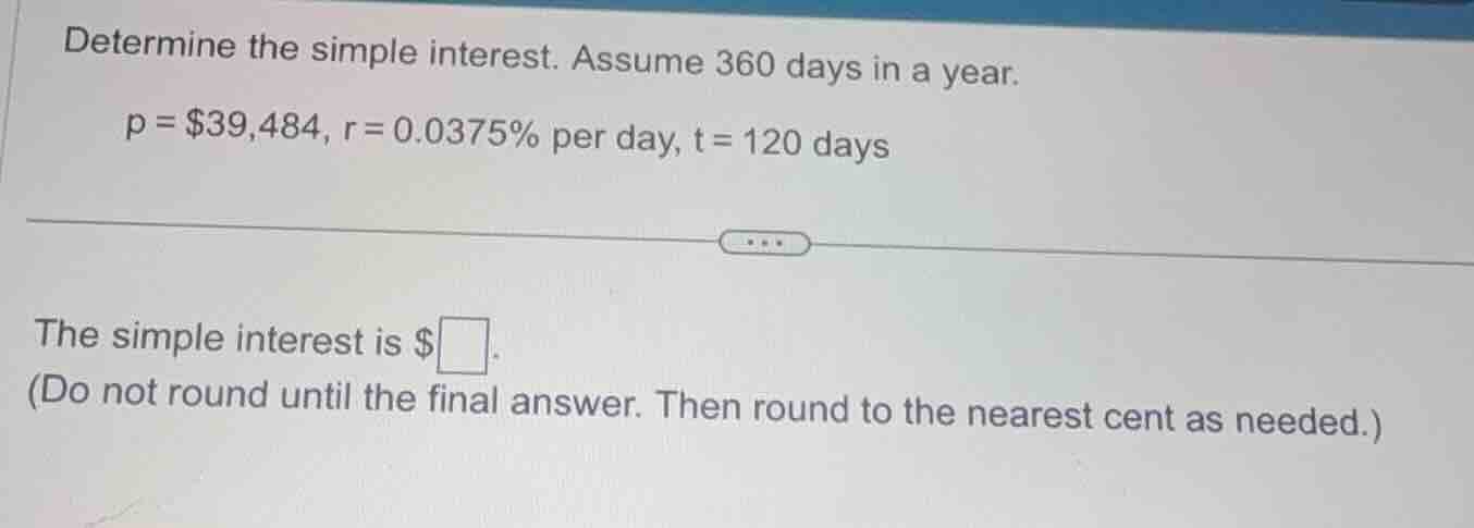 determine the simple interest. assume 360 days in a year. p = $39,484, …