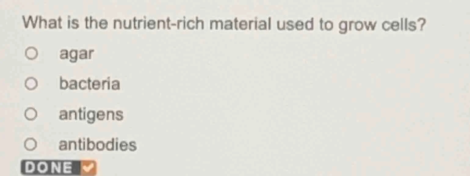 what is the nutrient - rich material used to grow cells? ○ agar ○ bacte…
