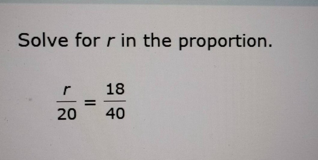 solve for r in the proportion.\\(\\frac{r}{20} = \\frac{18}{40}\\)