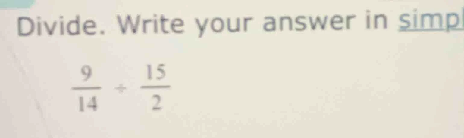 divide. write your answer in simpl\\(\frac{9}{14} div \frac{15}{2}\\)