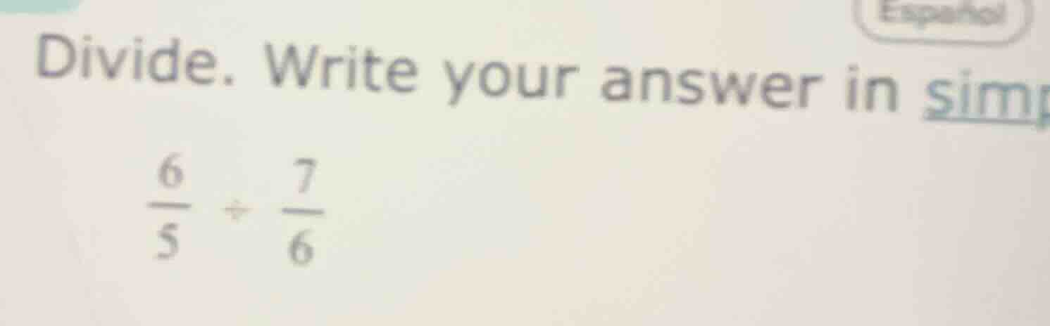 divide. write your answer in sim\\(\\frac{6}{5} \\div \\frac{7}{6}\\)