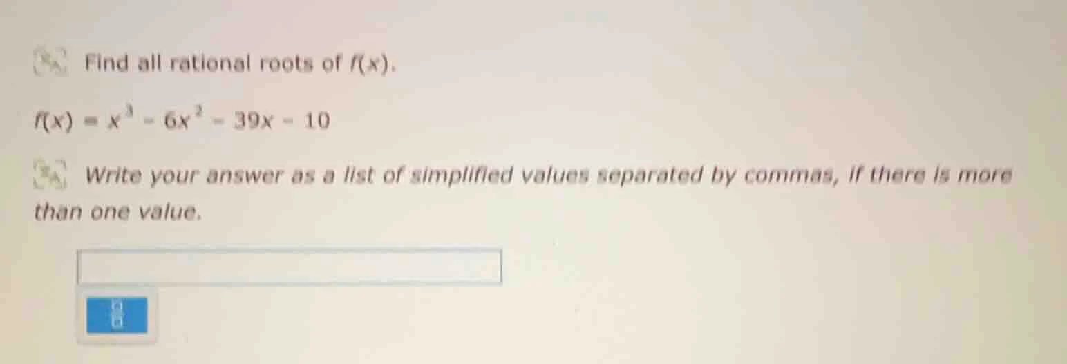 find all rational roots of f(x). f(x) = x³ - 6x² - 39x - 10 write your …