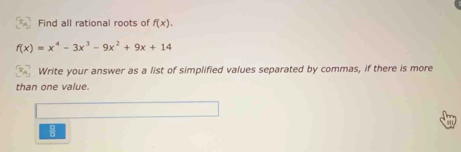 find all rational roots of f(x). f(x) = x⁴ - 3x³ - 9x² + 9x + 14 write …
