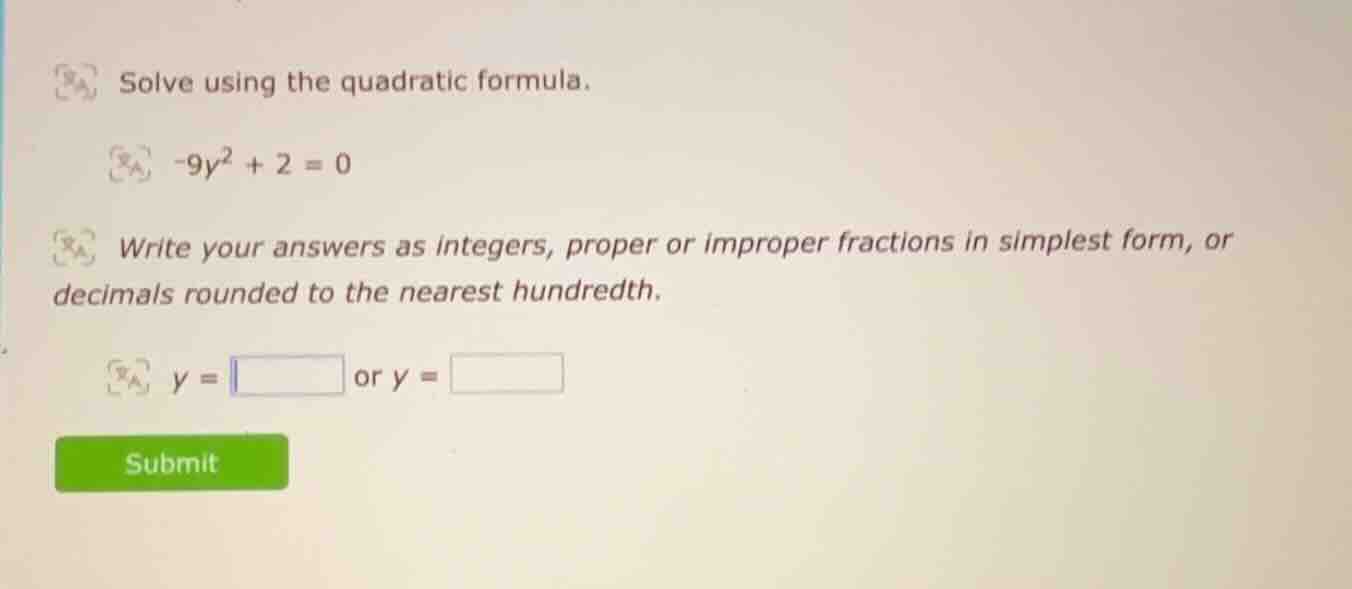 solve using the quadratic formula. -9y² + 2 = 0 write your answers as i…