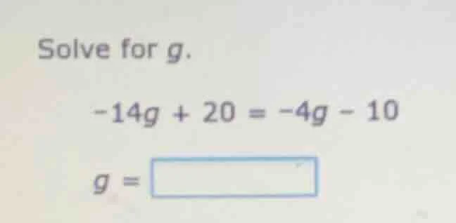 solve for g.\ \ \\(-14g + 20 = -4g - 10\\)\ \\(g = \\boxed{}\\)
