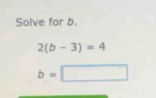 solve for b.\ 2(b - 3) = 4\ b = \\boxed{}