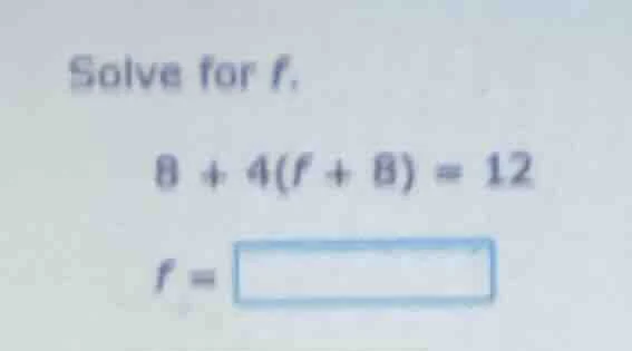 solve for f. 8 + 4(f + 8) = 12 f =