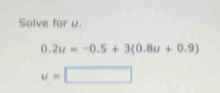 solve for u. 0.2u = -0.5 + 3(0.8u + 0.9) u =