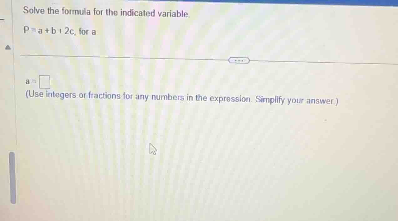solve the formula for the indicated variable. p = a + b + 2c, for a a =…