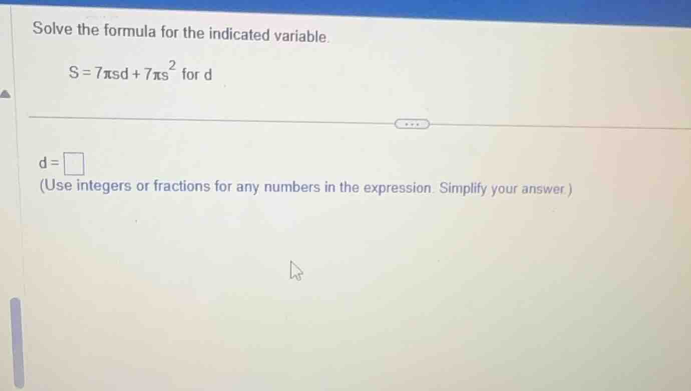 solve the formula for the indicated variable. s = 7πsd + 7πs² for d d =…
