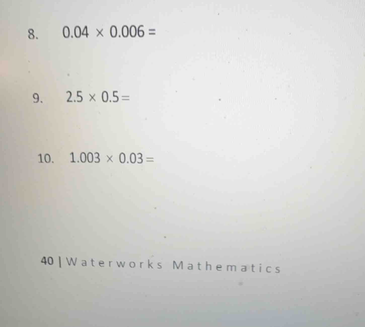 8. 0.04 × 0.006 = 9. 2.5 × 0.5 = 10. 1.003 × 0.03 = 40 | waterworks mat…