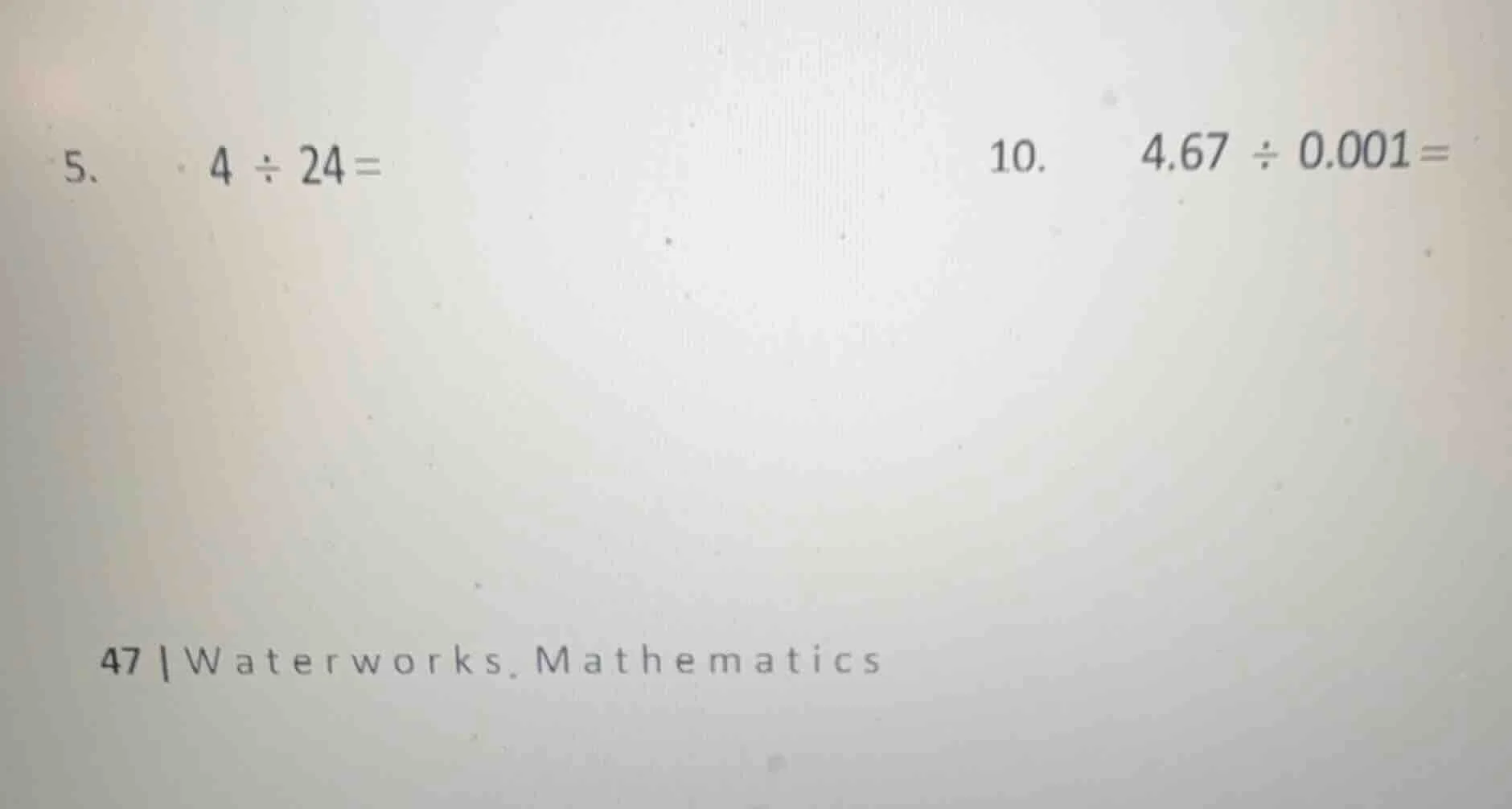 5. 4 ÷ 24 = 10. 4.67 ÷ 0.001 = 47 | waterworks. mathematics