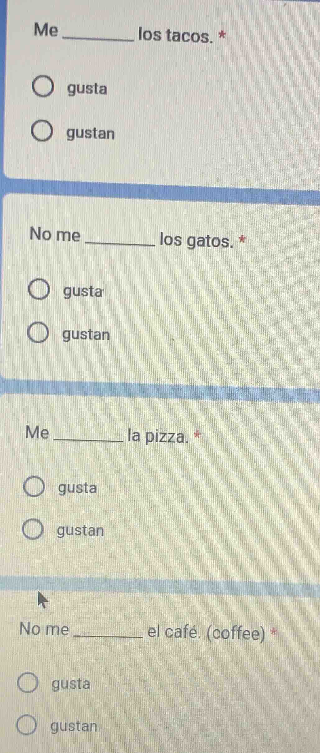me ______ los tacos. * ○ gusta ○ gustan no me ______ los gatos. * ○ gus…
