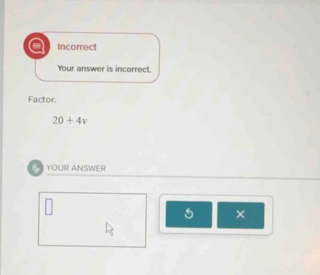 incorrect your answer is incorrect. factor. 20 + 4v your answer