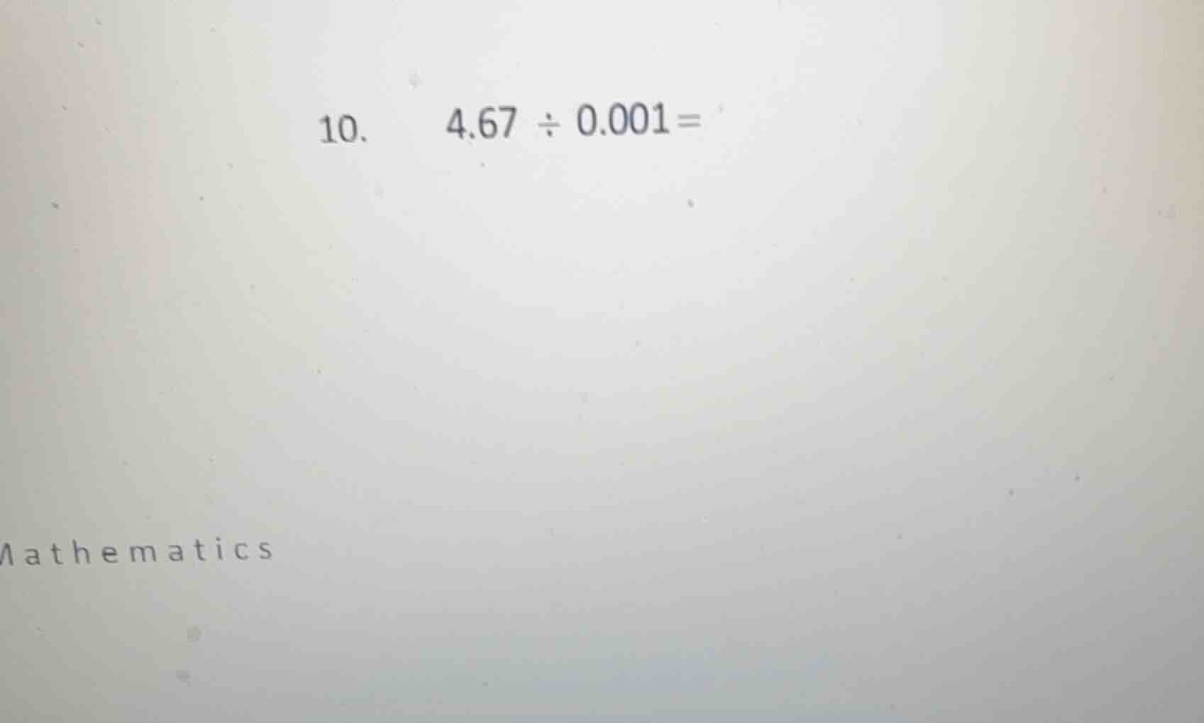 10. 4.67 ÷ 0.001 =