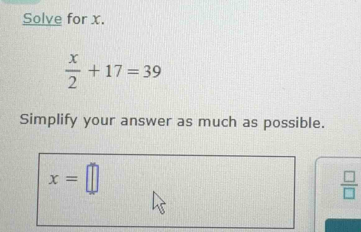 solve for x. \\(\\frac{x}{2} + 17 = 39\\) simplify your answer as much …