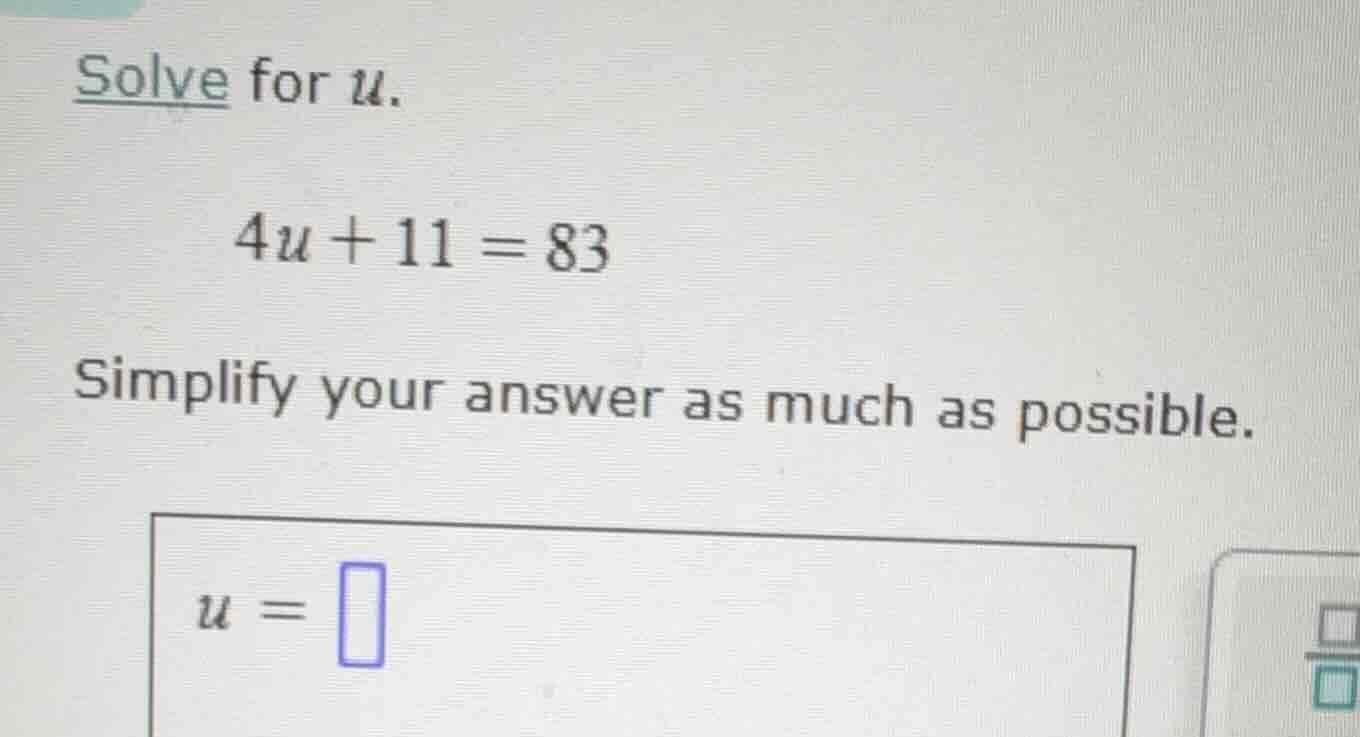 solve for u. 4u + 11 = 83 simplify your answer as much as possible. u =
