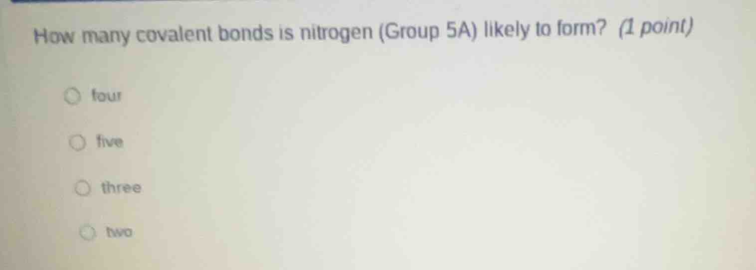 how many covalent bonds is nitrogen (group 5a) likely to form? (1 point…