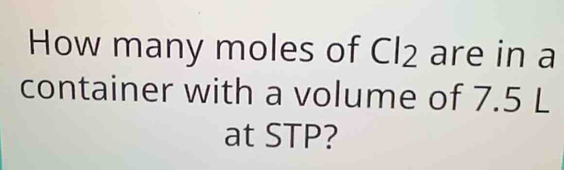 how many moles of cl₂ are in a container with a volume of 7.5 l at stp?