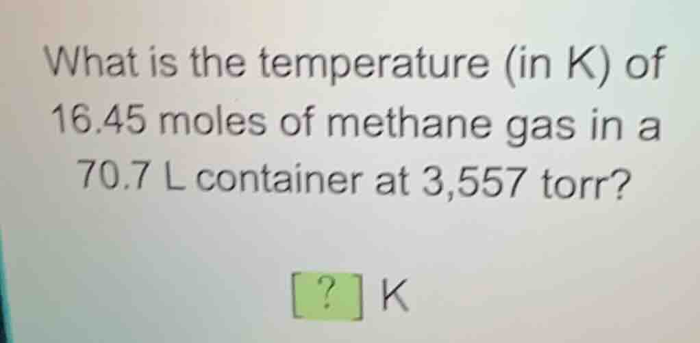 what is the temperature (in k) of 16.45 moles of methane gas in a 70.7 …