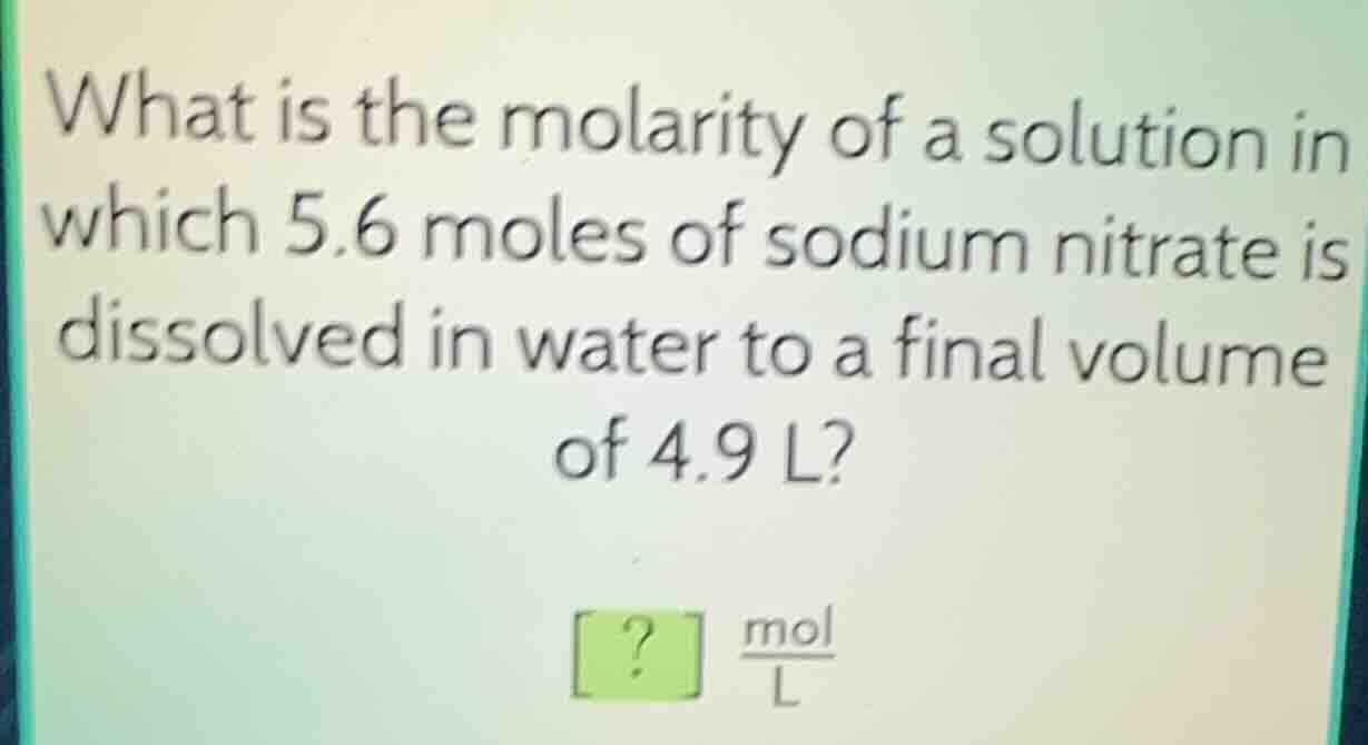 what is the molarity of a solution in which 5.6 moles of sodium nitrate…