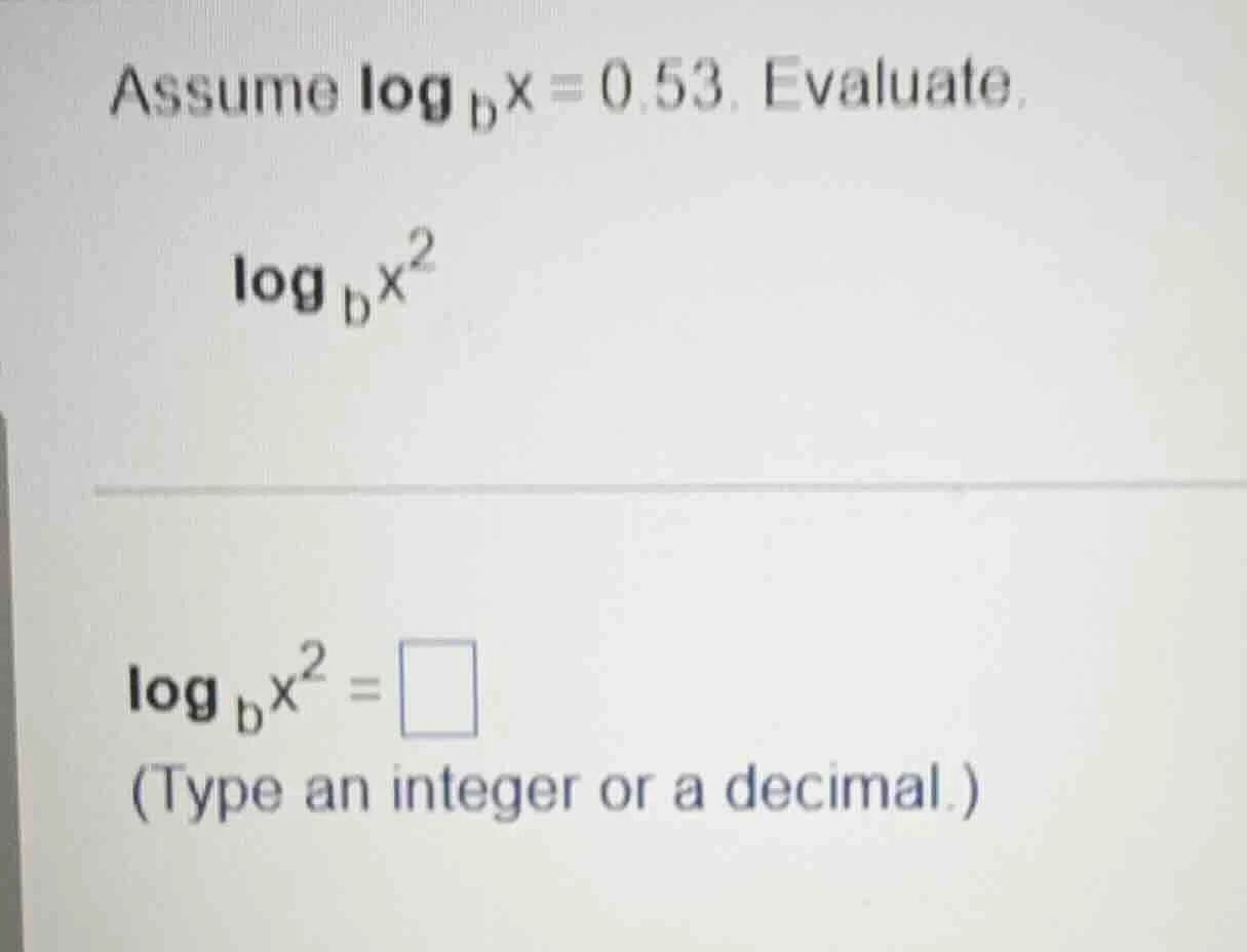 assume \\(\\log_{b}x = 0.53\\). evaluate \\(\\log_{b}x^{2}\\) \\(\\log_…