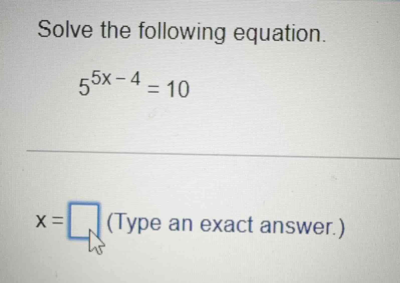 solve the following equation. $5^{5x - 4} = 10$ $x = \\square$ (type an…